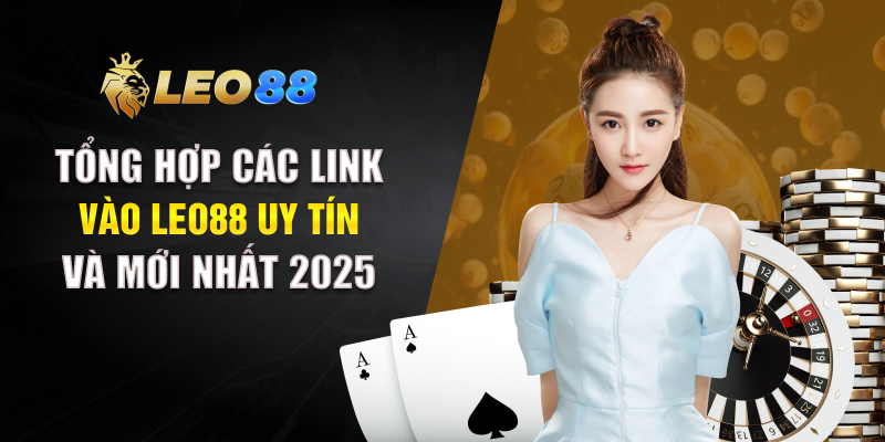Tổng hợp các link vào LEO88 uy tín và mới nhất 2025